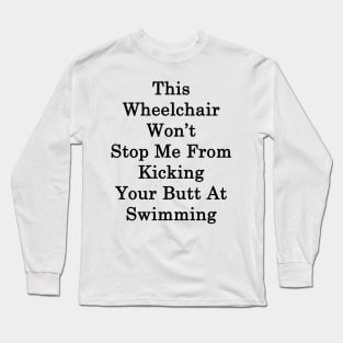 This Wheelchair Won't Stop Me From Kicking Your Butt At Swimming Long Sleeve T-Shirt